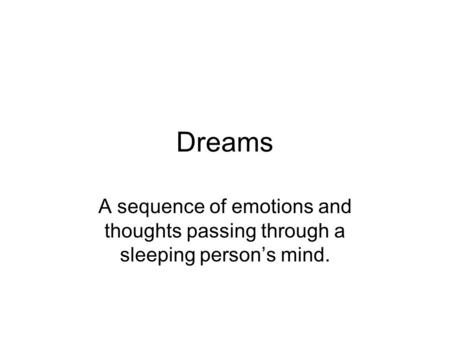 Dreams A sequence of emotions and thoughts passing through a sleeping person’s mind.