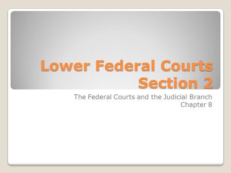 Lower Federal Courts Section 2 The Federal Courts and the Judicial Branch Chapter 8.