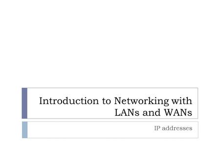 Introduction to Networking with LANs and WANs IP addresses.