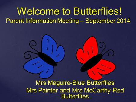 Welcome to Butterflies! Parent Information Meeting – September 2014 Welcome to Butterflies! Parent Information Meeting – September 2014 Mrs Maguire-Blue.