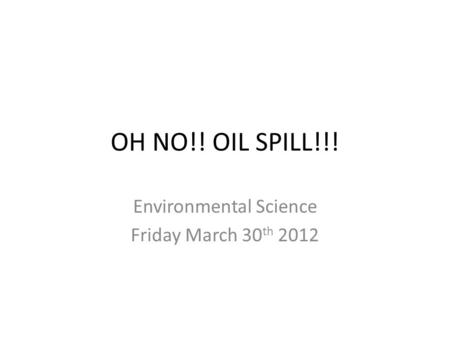 OH NO!! OIL SPILL!!! Environmental Science Friday March 30 th 2012.