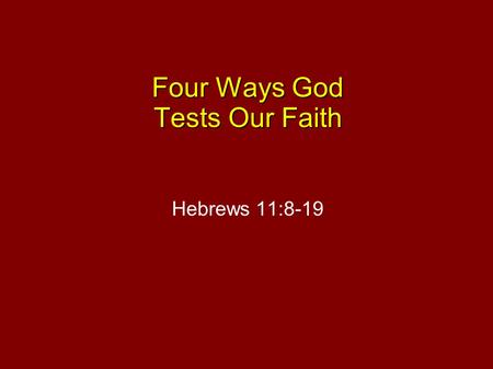 Four Ways God Tests Our Faith Hebrews 11:8-19. A. The Test of The Unknown 8 By faith Abraham obeyed when he was called to go out to the place which he.