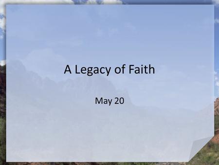 A Legacy of Faith May 20. Think About It … In school, what was the most difficult test you had to take? Abraham had a “test” but it was not to see if.