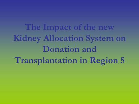 The Impact of the new Kidney Allocation System on Donation and Transplantation in Region 5.