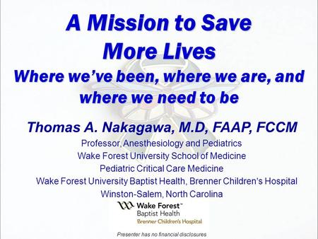 A Mission to Save More Lives Where we’ve been, where we are, and where we need to be Thomas A. Nakagawa, M.D, FAAP, FCCM Professor, Anesthesiology and.