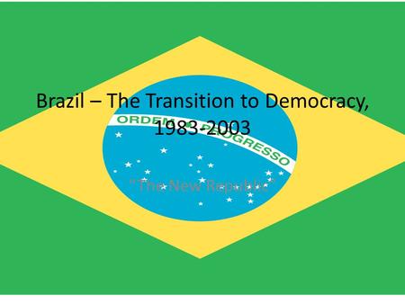 Brazil – The Transition to Democracy, 1983-2003 “The New Republic”
