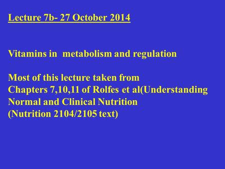 Lecture 7b- 27 October 2014 Vitamins in metabolism and regulation Most of this lecture taken from Chapters 7,10,11 of Rolfes et al(Understanding Normal.
