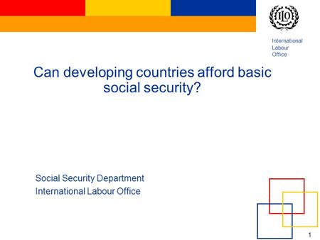 International Labour Office 1 Can developing countries afford basic social security? Social Security Department International Labour Office.