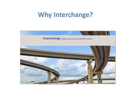 Why Interchange?. What is Interchange? Interchange Capabilities: Offers complete replacement of CommBridge point-to-point solution with a hub and spoke.
