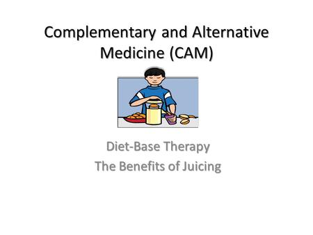 Complementary and Alternative Medicine (CAM) Diet-Base Therapy The Benefits of Juicing.