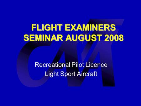 FLIGHT EXAMINERS SEMINAR AUGUST 2008 Recreational Pilot Licence Light Sport Aircraft.