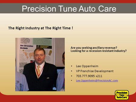 Precision Tune Auto Care The Right Industry at The Right Time ! Are you seeking ancillary revenue? Looking for a recession resistant industry? Lee Oppenheim.
