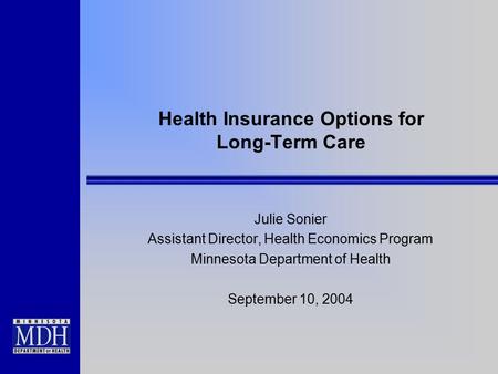 Health Insurance Options for Long-Term Care Julie Sonier Assistant Director, Health Economics Program Minnesota Department of Health September 10, 2004.