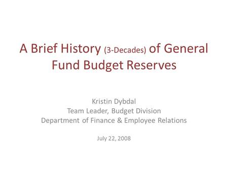 A Brief History (3-Decades) of General Fund Budget Reserves Kristin Dybdal Team Leader, Budget Division Department of Finance & Employee Relations July.