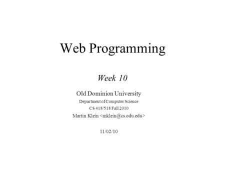 Web Programming Week 10 Old Dominion University Department of Computer Science CS 418/518 Fall 2010 Martin Klein 11/02/10.