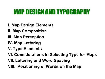 I. Map Design Elements II. Map Composition III. Map Perception IV. Map Lettering V. Type Elements VI. Considerations in Selecting Type for Maps VII. Lettering.