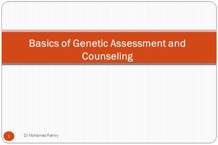 Basics of Genetic Assessment and Counseling 1 Dr Mohamed Fakhry.