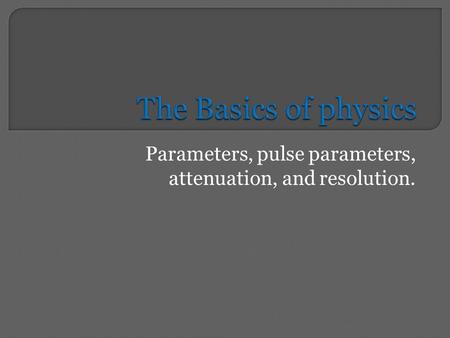 Parameters, pulse parameters, attenuation, and resolution.