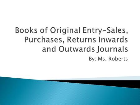 By: Ms. Roberts.  Books of original entry are called journals. They are very important in the accounting process.  Other acceptable names for these.