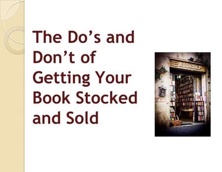 The Do’s and Don’t of Getting Your Book Stocked and Sold.