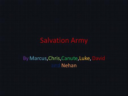 Salvation Army By Marcus,Chris,Canute,Luke, David and Nehan.