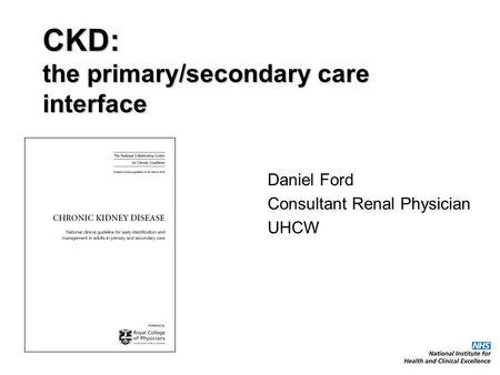 CKD: the primary/secondary care interface Daniel Ford Consultant Renal Physician UHCW.