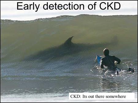 Early detection of CKD CKD: Its out there somewhere.