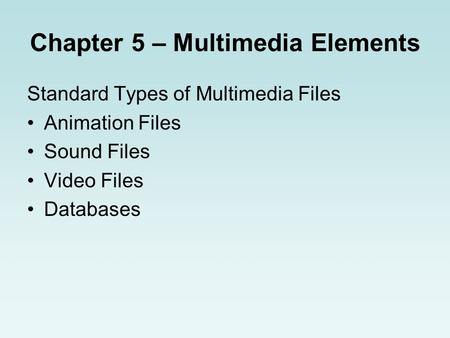 Chapter 5 – Multimedia Elements Standard Types of Multimedia Files Animation Files Sound Files Video Files Databases.