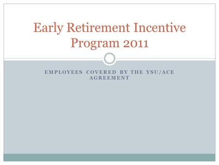 EMPLOYEES COVERED BY THE YSU/ACE AGREEMENT Early Retirement Incentive Program 2011.