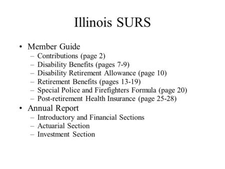 Illinois SURS Member Guide –Contributions (page 2) –Disability Benefits (pages 7-9) –Disability Retirement Allowance (page 10) –Retirement Benefits (pages.