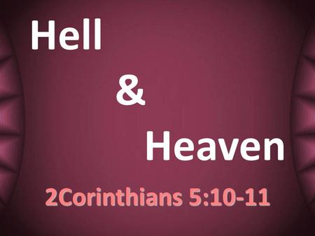 Hell & Heaven 2Corinthians 5:10-11. 10 For we must all appear before the judgment seat of Christ, so that each one may receive what is due for what he.
