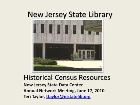 New Jersey State Library Historical Census Resources New Jersey State Data Center Annual Network Meeting, June 17, 2010 Teri Taylor,