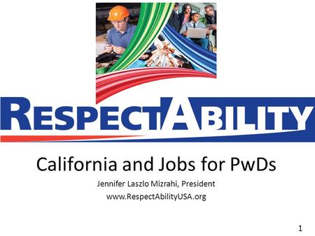 11 California and Jobs for PwDs Jennifer Laszlo Mizrahi, President www.RespectAbilityUSA.org.