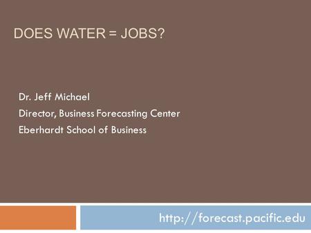 DOES WATER = JOBS?  Dr. Jeff Michael Director, Business Forecasting Center Eberhardt School of Business.