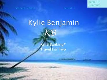 Kylie Banking® Travel For Two Student: 49032 Period: 5 Table Of Contents.