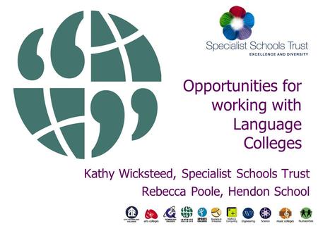 Opportunities for working with Language Colleges Kathy Wicksteed, Specialist Schools Trust Rebecca Poole, Hendon School.