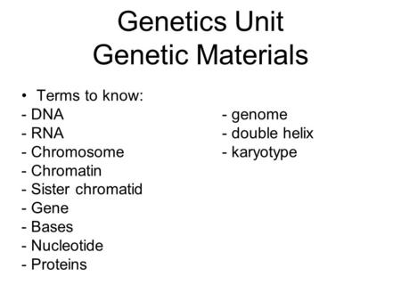 Genetics Unit Genetic Materials Terms to know: - DNA- genome - RNA- double helix - Chromosome- karyotype - Chromatin - Sister chromatid - Gene - Bases.
