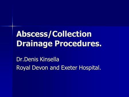 Abscess/Collection Drainage Procedures. Dr.Denis Kinsella Royal Devon and Exeter Hospital.