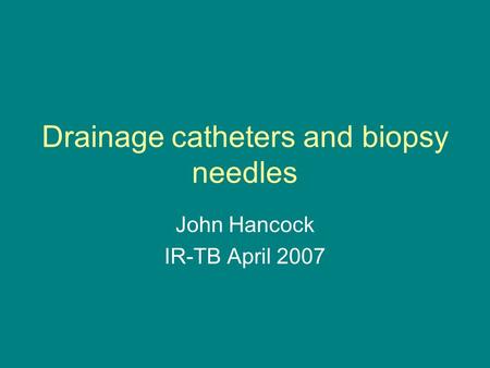 Drainage catheters and biopsy needles John Hancock IR-TB April 2007.
