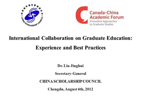International Collaboration on Graduate Education: Experience and Best Practices Dr. Liu Jinghui Secretary-General CHINA SCHOLARSHIP COUNCIL Chengdu, August.