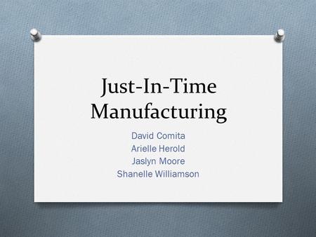 Just-In-Time Manufacturing David Comita Arielle Herold Jaslyn Moore Shanelle Williamson.