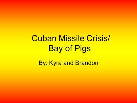 Cuban Missile Crisis/ Bay of Pigs By: Kyra and Brandon.