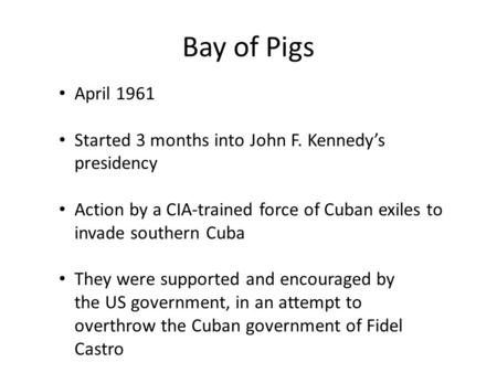 Bay of Pigs April 1961 Started 3 months into John F. Kennedy’s presidency Action by a CIA-trained force of Cuban exiles to invade southern Cuba They were.