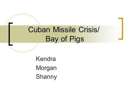Cuban Missile Crisis/ Bay of Pigs Kendra Morgan Shanny.