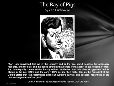 Zen Luckowski The Bay of Pigs by Zen Luckowski “For I am convinced that we in this country and in the free world possess the necessary resource, and the.