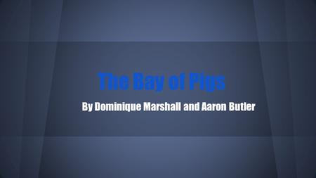 The Bay of Pigs By Dominique Marshall and Aaron Butler.