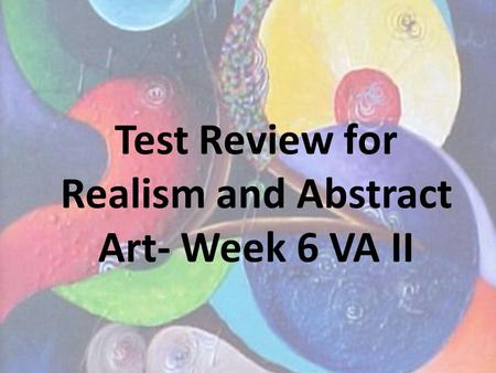 Test Review for Realism and Abstract Art- Week 6 VA II.