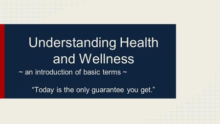 Understanding Health and Wellness ~ an introduction of basic terms ~ “Today is the only guarantee you get.”