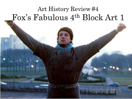 Art History Review #4 Fox’s Fabulous 4 th Block Art 1 Spring 2015.