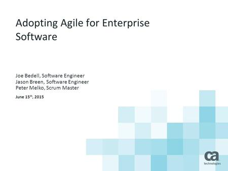 Adopting Agile for Enterprise Software Joe Bedell, Software Engineer Jason Breen, Software Engineer Peter Melko, Scrum Master June 15 th, 2015.